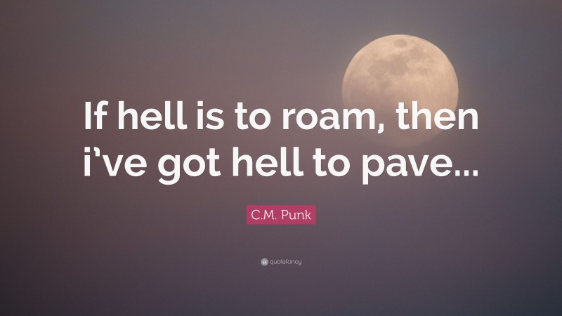 C.M. Punk Quote: “If hell is to roam, then i’ve got hell to pave...”
