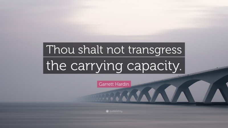 Garrett Hardin Quote: “Thou shalt not transgress the carrying capacity.”