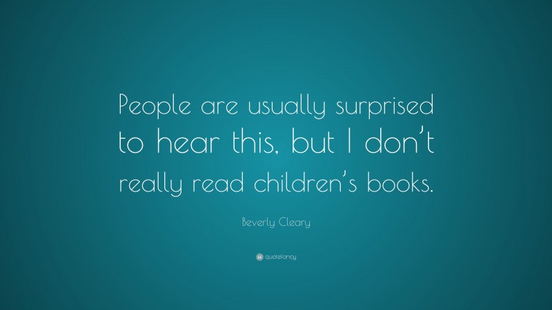 Beverly Cleary Quote: “People are usually surprised to hear this, but I don’t really read children’s books.”