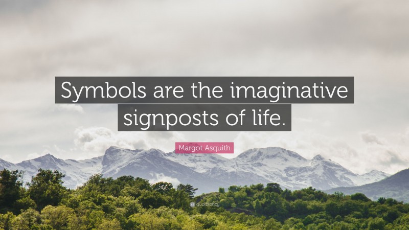 Margot Asquith Quote: “Symbols are the imaginative signposts of life.”