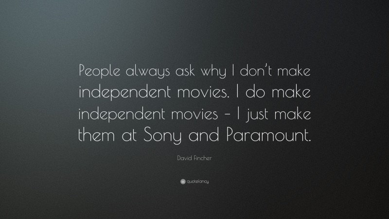 David Fincher Quote: “People always ask why I don’t make independent movies. I do make independent movies – I just make them at Sony and Paramount.”