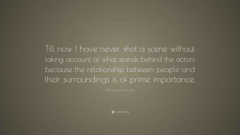 Michelangelo Antonioni Quote: “Till now I have never shot a scene without taking account of what stands behind the actors because the relationship between people and their surroundings is of prime importance.”