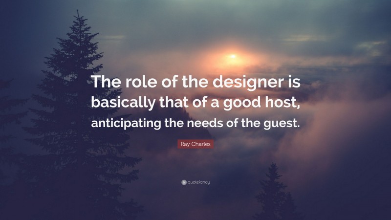 Ray Charles Quote: “The role of the designer is basically that of a good host, anticipating the needs of the guest.”
