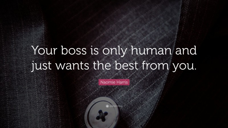 Naomie Harris Quote: “Your boss is only human and just wants the best from you.”