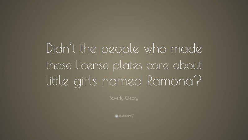 Beverly Cleary Quote: “Didn’t the people who made those license plates care about little girls named Ramona?”