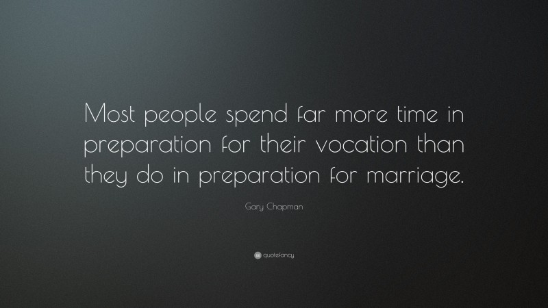 Gary Chapman Quote: “Most people spend far more time in preparation for their vocation than they do in preparation for marriage.”