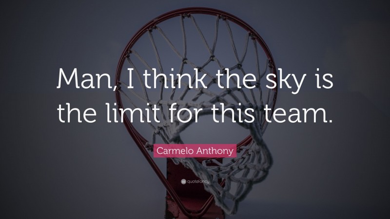 Carmelo Anthony Quote: “Man, I think the sky is the limit for this team.”