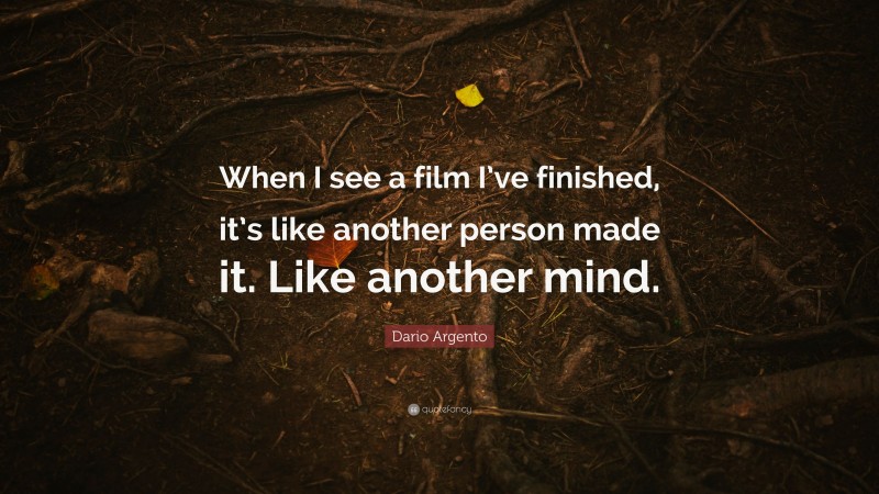 Dario Argento Quote: “When I see a film I’ve finished, it’s like another person made it. Like another mind.”