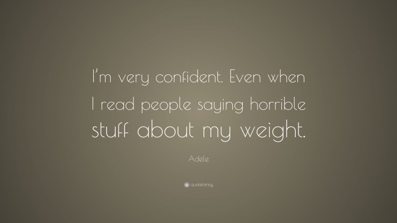 Adele Quote: “I’m very confident. Even when I read people saying horrible stuff about my weight.”