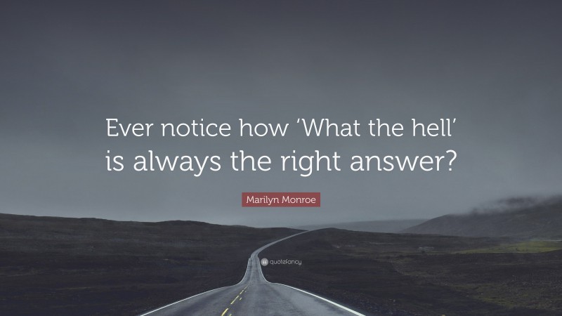 Marilyn Monroe Quote: “Ever notice how ‘What the hell’ is always the right answer?”