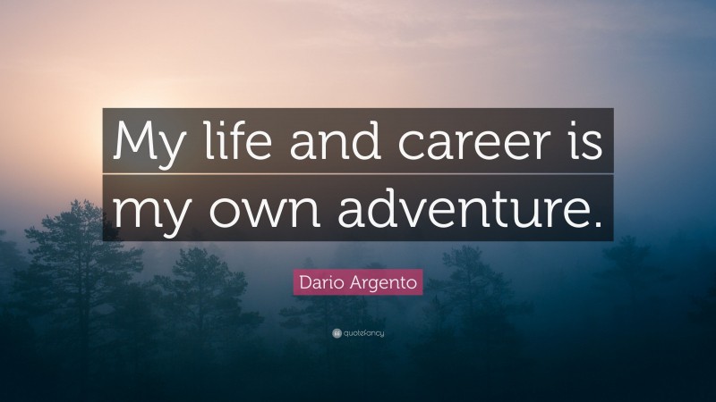 Dario Argento Quote: “My life and career is my own adventure.”