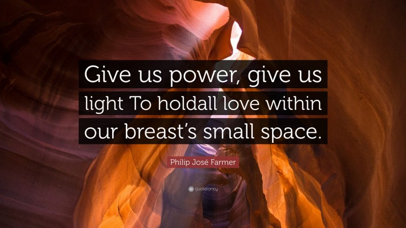 Philip José Farmer Quote: “Give us power, give us light To holdall love within our breast’s small space.”