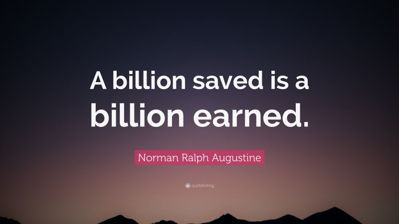 Norman Ralph Augustine Quote: “A billion saved is a billion earned.”