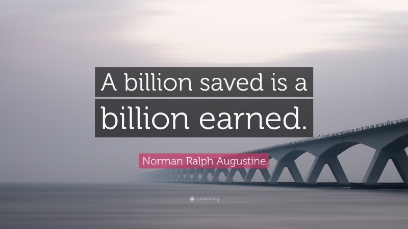 Norman Ralph Augustine Quote: “A billion saved is a billion earned.”