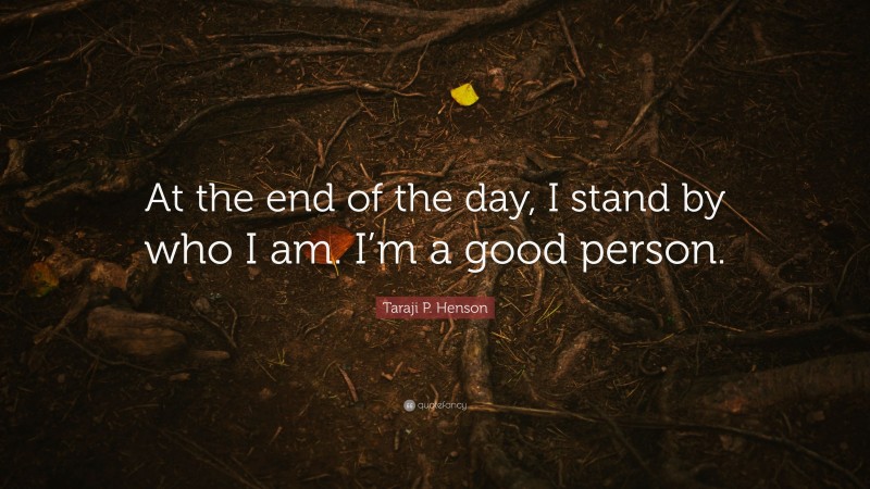 Taraji P. Henson Quote: “At the end of the day, I stand by who I am. I’m a good person.”