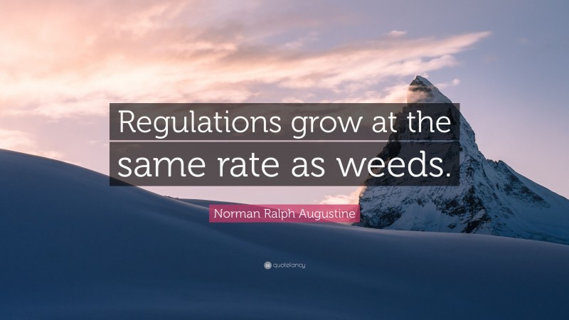 Norman Ralph Augustine Quote: “Regulations grow at the same rate as weeds.”