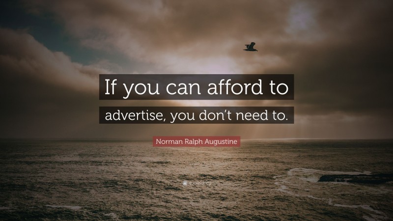 Norman Ralph Augustine Quote: “If you can afford to advertise, you don’t need to.”