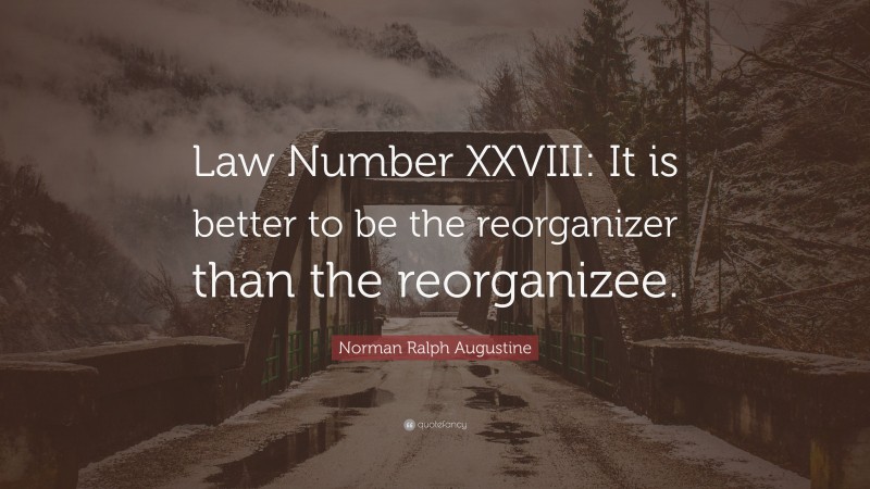 Norman Ralph Augustine Quote: “Law Number XXVIII: It is better to be the reorganizer than the reorganizee.”