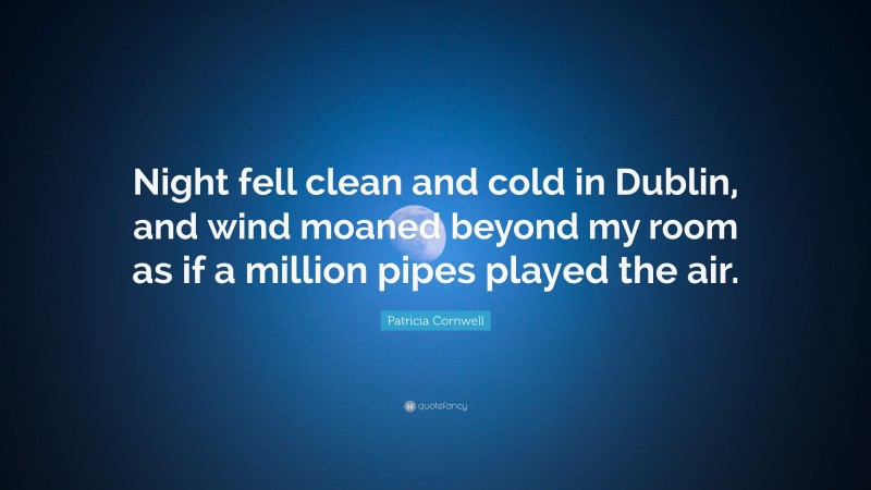 Patricia Cornwell Quote: “Night fell clean and cold in Dublin, and wind moaned beyond my room as if a million pipes played the air.”
