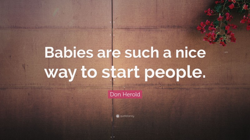 Don Herold Quote: “Babies are such a nice way to start people.”