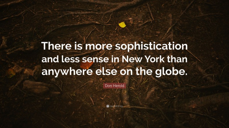 Don Herold Quote: “There is more sophistication and less sense in New York than anywhere else on the globe.”