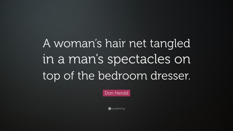 Don Herold Quote: “A woman’s hair net tangled in a man’s spectacles on top of the bedroom dresser.”