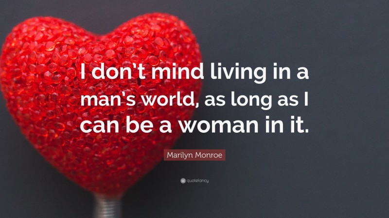 Marilyn Monroe Quote: “I don’t mind living in a man’s world, as long as I can be a woman in it.”