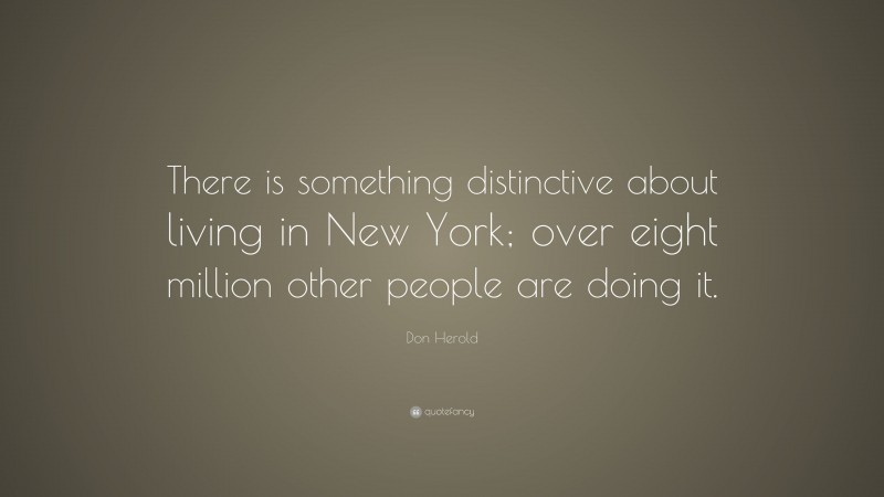 Don Herold Quote: “There is something distinctive about living in New York; over eight million other people are doing it.”