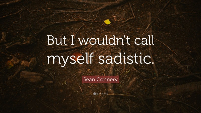 Sean Connery Quote: “But I wouldn’t call myself sadistic.”