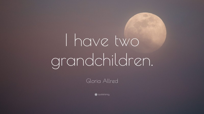 Gloria Allred Quote: “I have two grandchildren.”