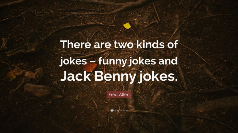 Fred Allen Quote: “There are two kinds of jokes – funny jokes and Jack Benny jokes.”