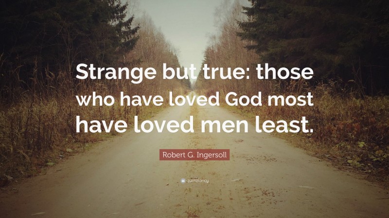 Robert G. Ingersoll Quote: “Strange but true: those who have loved God most have loved men least.”