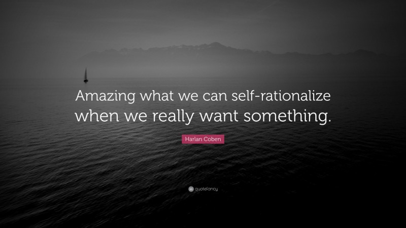 Harlan Coben Quote: “Amazing what we can self-rationalize when we really want something.”