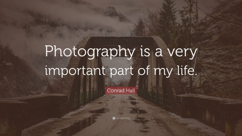 Conrad Hall Quote: “Photography is a very important part of my life.”