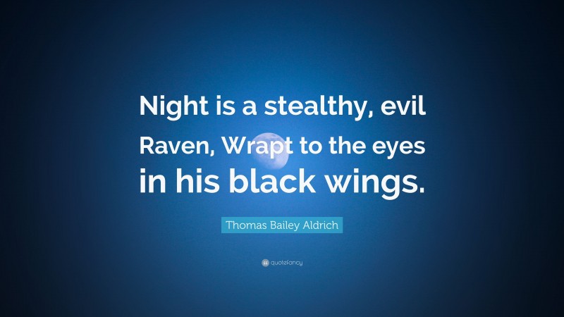 Thomas Bailey Aldrich Quote: “Night is a stealthy, evil Raven, Wrapt to the eyes in his black wings.”