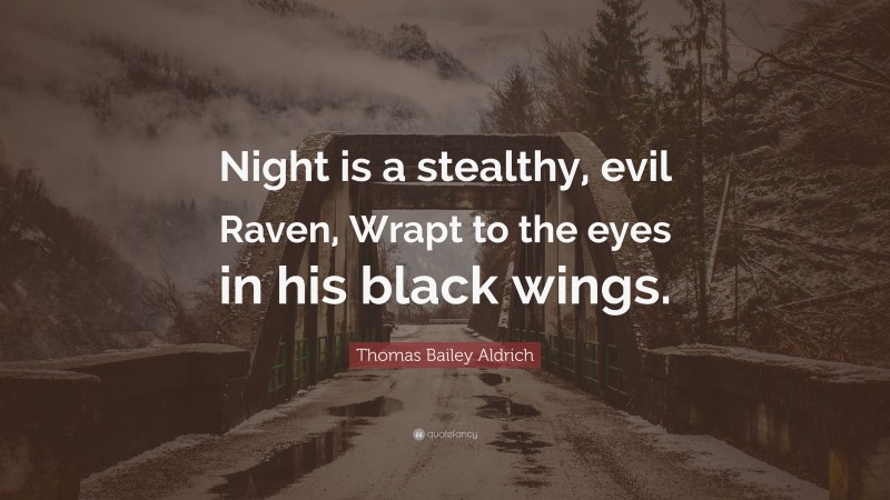 Thomas Bailey Aldrich Quote: “Night is a stealthy, evil Raven, Wrapt to the eyes in his black wings.”