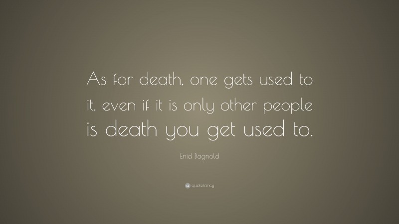 Enid Bagnold Quote: “As for death, one gets used to it, even if it is only other people is death you get used to.”