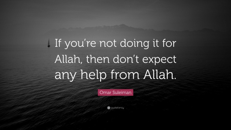 Omar Suleiman Quote: “If you’re not doing it for Allah, then don’t expect any help from Allah.”