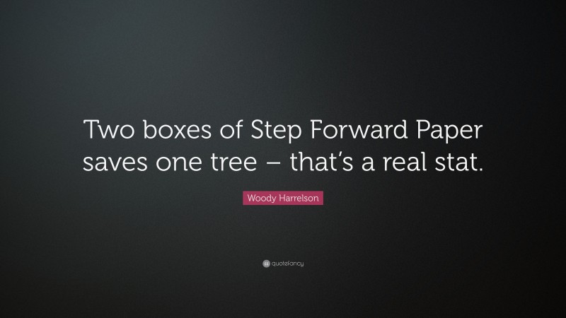 Woody Harrelson Quote: “Two boxes of Step Forward Paper saves one tree – that’s a real stat.”
