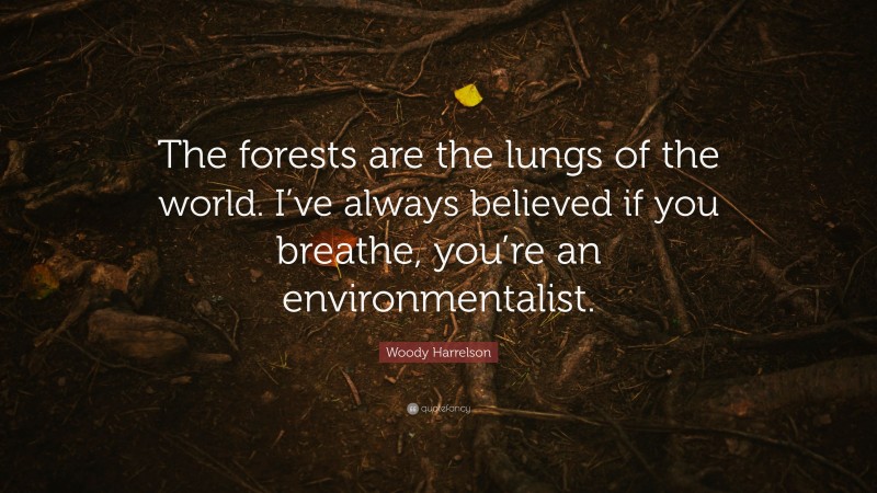 Woody Harrelson Quote: “The forests are the lungs of the world. I’ve always believed if you breathe, you’re an environmentalist.”