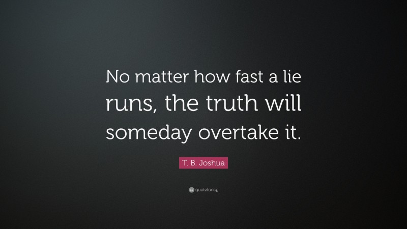 T. B. Joshua Quote: “No matter how fast a lie runs, the truth will someday overtake it.”