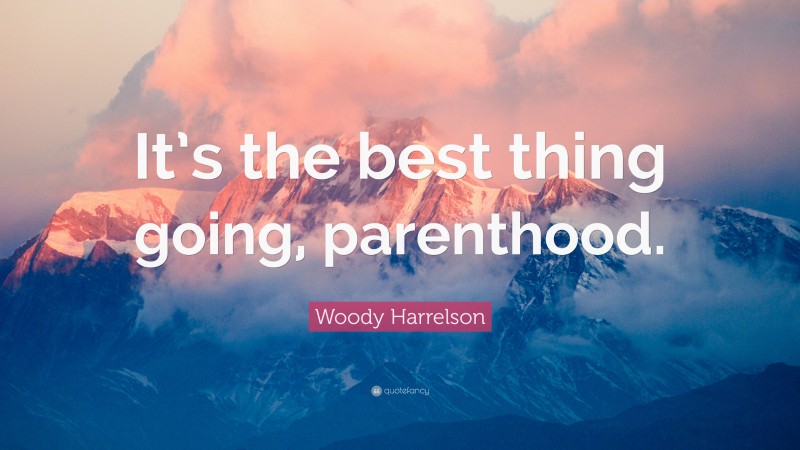 Woody Harrelson Quote: “It’s the best thing going, parenthood.”