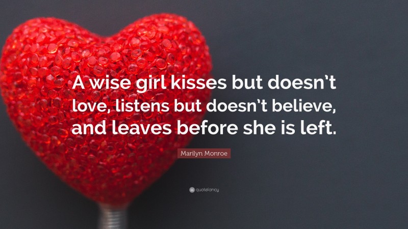 Marilyn Monroe Quote: “A wise girl kisses but doesn’t love, listens but doesn’t believe, and leaves before she is left.”