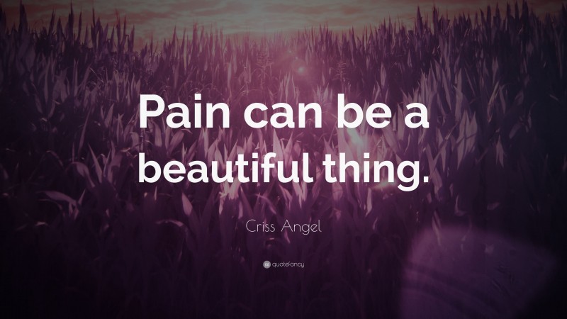Criss Angel Quote: “Pain can be a beautiful thing.”