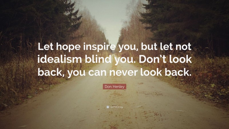 Don Henley Quote: “Let hope inspire you, but let not idealism blind you. Don’t look back, you can never look back.”