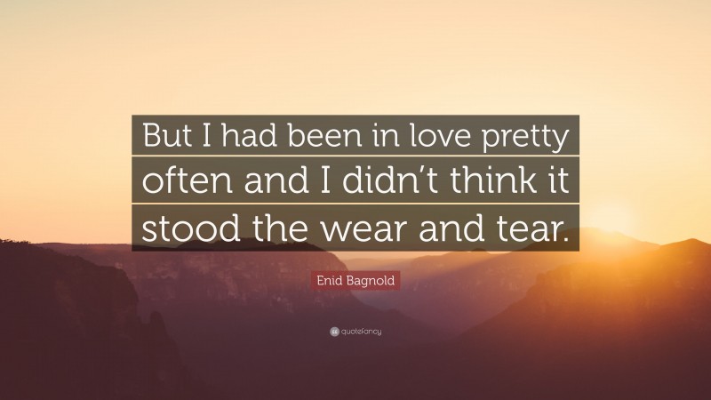 Enid Bagnold Quote: “But I had been in love pretty often and I didn’t think it stood the wear and tear.”