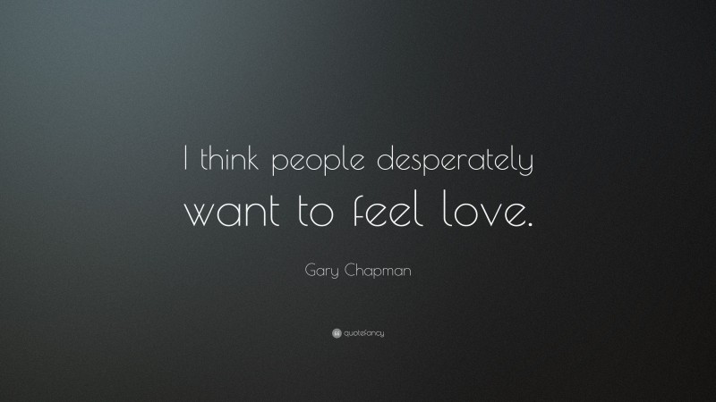 Gary Chapman Quote: “I think people desperately want to feel love.”