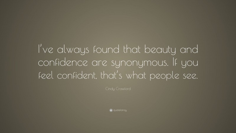 Cindy Crawford Quote: “I’ve always found that beauty and confidence are synonymous. If you feel confident, that’s what people see.”