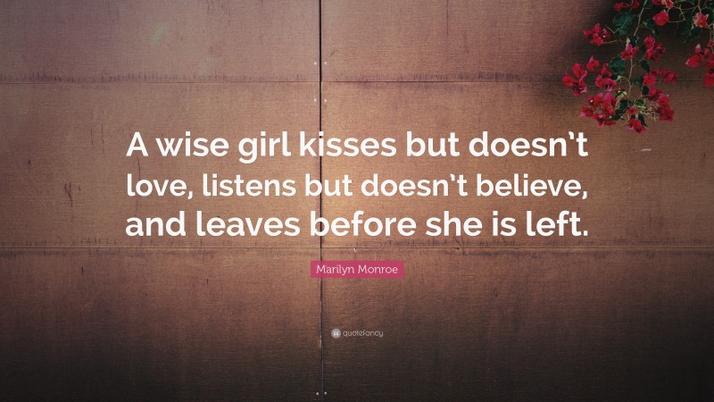 Marilyn Monroe Quote: “A wise girl kisses but doesn’t love, listens but doesn’t believe, and leaves before she is left.”