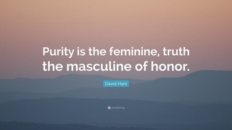 David Hare Quote: “Purity is the feminine, truth the masculine of honor.”
